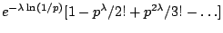 $\displaystyle e^{-\lambda \ln(1/p)}[1 - p^{\lambda}/2! + p^{2\lambda}/3! - \dots ]$